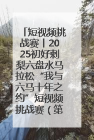 短视频挑战赛丨2025初好刺梨六盘水马拉松“我与六马十年之约”短视频挑战赛（第一阶段）即将开启