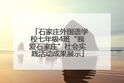 石家庄外国语学校七年级4班“我爱石家庄”社会实践活动成果展示