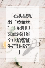 石头里炼出“黄金丝”！汝阳县玄武岩纤维全电熔智能生产线投产