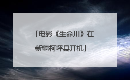 电影《生命川》在新疆柯坪县开机