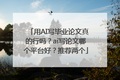 用AI写毕业论文真的行吗？ai写论文哪个平台好？推荐两个