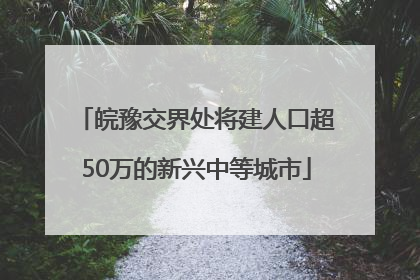 皖豫交界处将建人口超50万的新兴中等城市
