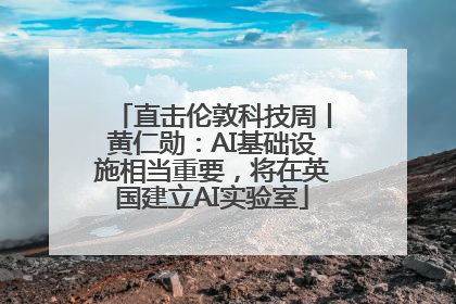 直击伦敦科技周丨黄仁勋：AI基础设施相当重要，将在英国建立AI实验室