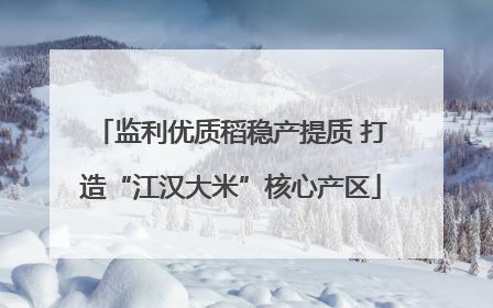 监利优质稻稳产提质 打造“江汉大米”核心产区