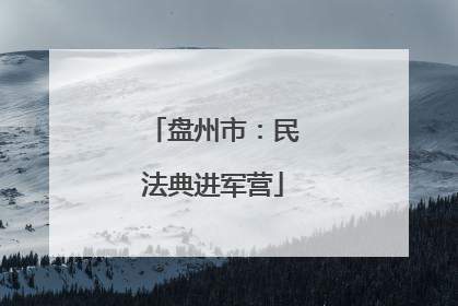 盘州市：民法典进军营