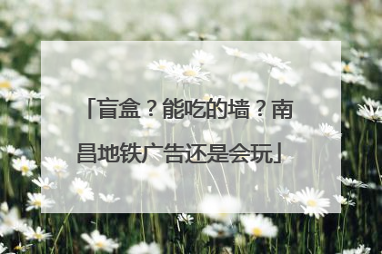 盲盒？能吃的墙？南昌地铁广告还是会玩