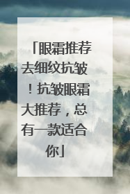 眼霜推荐去细纹抗皱！抗皱眼霜大推荐，总有一款适合你