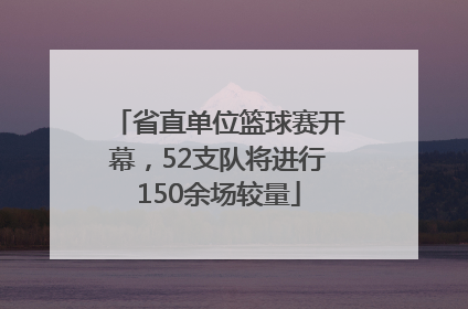 省直单位篮球赛开幕，52支队将进行150余场较量