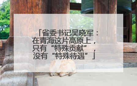 省委书记吴晓军：在青海这片高原上，只有“特殊贡献”，没有“特殊待遇”