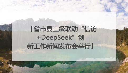 省市县三级联动“信访+DeepSeek”创新工作新闻发布会举行