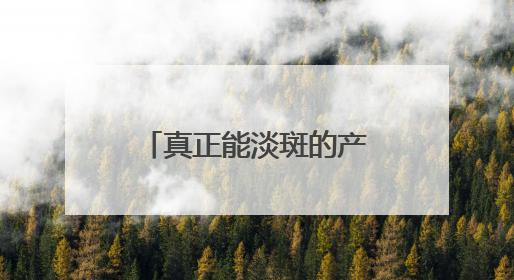 真正能淡斑的产品求推荐：十大祛斑产品排名，凭实力上位！