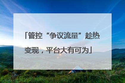 管控“争议流量”趁热变现，平台大有可为