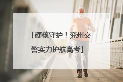 硬核守护！兖州交警实力护航高考