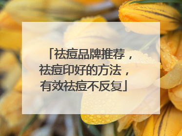 祛痘品牌推荐，祛痘印好的方法，有效祛痘不反复