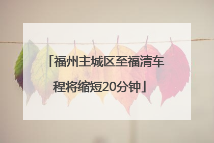 福州主城区至福清车程将缩短20分钟