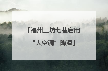 福州三坊七巷启用“大空调”降温
