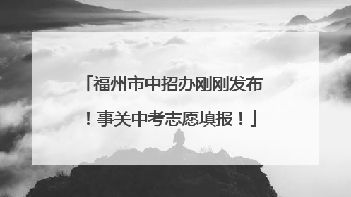 福州市中招办刚刚发布！事关中考志愿填报！