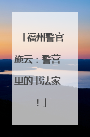 福州警官施云：警营里的书法家！