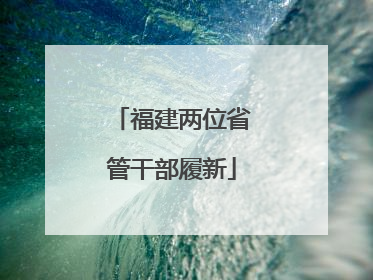 福建两位省管干部履新