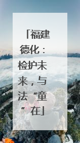 福建德化：检护未来，与法“童”在
