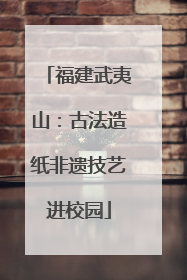 福建武夷山：古法造纸非遗技艺进校园