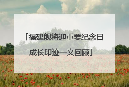 福建舰将迎重要纪念日 成长印迹一文回顾