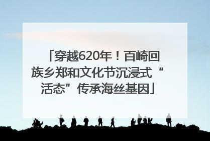 穿越620年！百崎回族乡郑和文化节沉浸式“活态”传承海丝基因