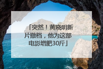 突然！黄晓明新片撤档，他为这部电影增肥30斤