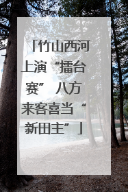 竹山西河上演“擂台赛” 八方来客喜当“新田主”