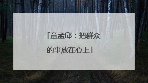 章孟邱：把群众的事放在心上