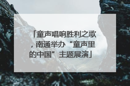 童声唱响胜利之歌，南通举办“童声里的中国”主题展演