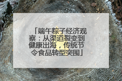 端午粽子经济观察：从渠道裂变到健康出海，传统节令食品转型突围