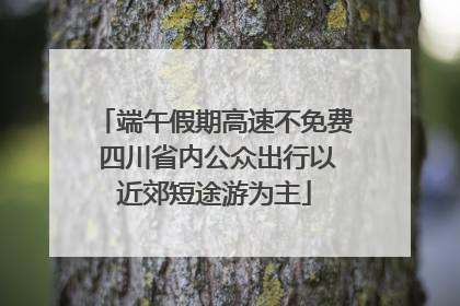 端午假期高速不免费 四川省内公众出行以近郊短途游为主