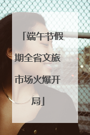 端午节假期全省文旅市场火爆开局