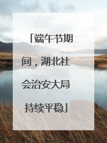 端午节期间，湖北社会治安大局持续平稳