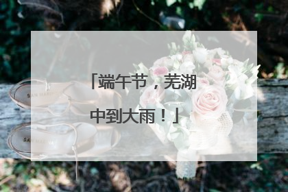 端午节，芜湖中到大雨！