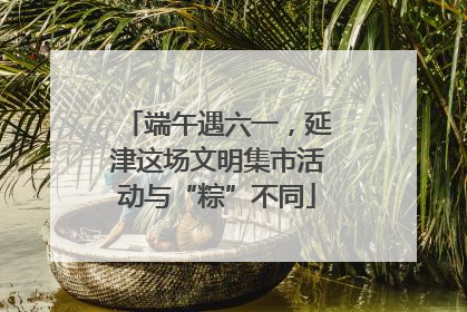 端午遇六一，延津这场文明集市活动与“粽”不同