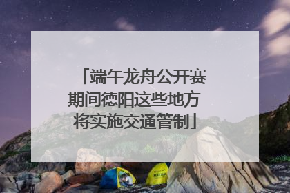 端午龙舟公开赛期间德阳这些地方将实施交通管制