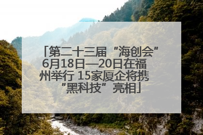 第二十三届“海创会”6月18日—20日在福州举行 15家厦企将携“黑科技”亮相