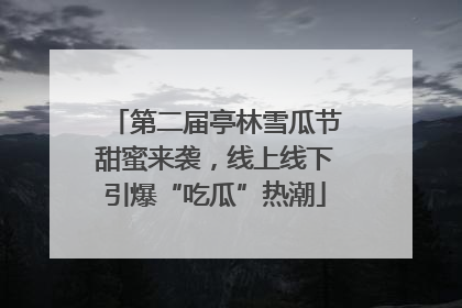 第二届亭林雪瓜节甜蜜来袭，线上线下引爆“吃瓜”热潮