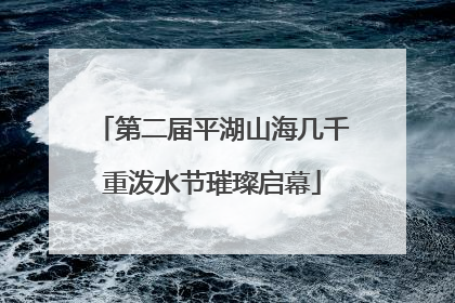 第二届平湖山海几千重泼水节璀璨启幕
