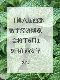 第六届西部数字经济博览会将于6月19日在西安举办
