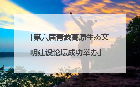 第六届青藏高原生态文明建设论坛成功举办