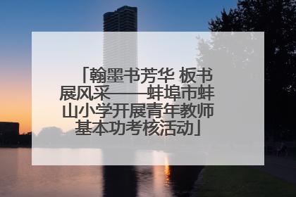 翰墨书芳华 板书展风采——蚌埠市蚌山小学开展青年教师基本功考核活动
