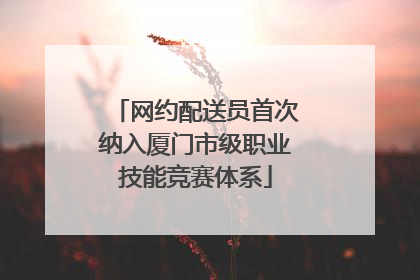 网约配送员首次纳入厦门市级职业技能竞赛体系
