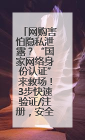 网购害怕隐私泄露？“国家网络身份认证”来救场！3步快速验证/注册，安全又省心