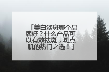 美白淡斑哪个品牌好？什么产品可以有效祛斑，斑点肌的热门之选！