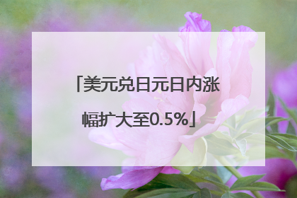 美元兑日元日内涨幅扩大至0.5%