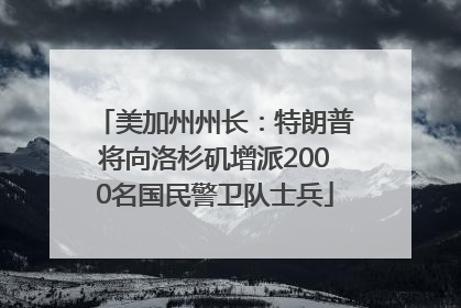 美加州州长：特朗普将向洛杉矶增派2000名国民警卫队士兵