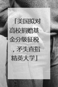 美国拟对高校捐赠基金分级征税，矛头直指精英大学